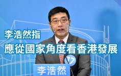 议员李浩然指应从长远宏观国家角度看香港发展