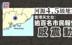 天文台接逾百市民報告感震動 廣東河源發生4.5級地震