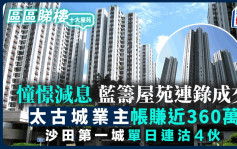 憧憬減息 藍籌屋苑連錄成交 太古城業主帳賺近360萬 沙田第一城單日連沽4伙