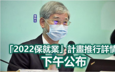 保就業｜羅致光下午晤傳媒 談「2022保就業」計畫詳情