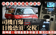 的士全面支援电子支付 司机自爆日后恐须「交税」 吴坤成︰收现金是多年做法 情况已渐改变