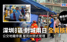 深圳8區一連兩日封控全民檢測 公交地鐵停運開展兩輪核酸檢測