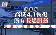 高鐵復常｜消息：高鐵4月1日恢復所有長途服務 香港可直達北京、上海