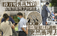 持刀男袭裁判官｜目击者指疑犯冇讲嘢突然冲埋去 「梗系惊险啦！」