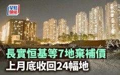 长实恒基等7地弃补价 政府上月底收回24幅地