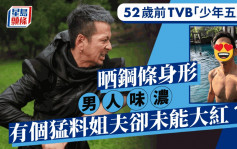 52歲前TVB「少年五虎」晒鋼條身形男人味濃 有富家女老婆及猛料姐夫卻未能大紅