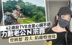 42岁前TVB女星心脏不适力数老公N宗罪 曾称想「杀夫」陷离婚边缘