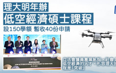 理大明年办低空经济硕士课程 设150学额 暂收40份申请