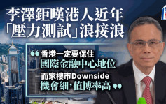 李澤鉅籲「香港要保國際金融中心地位」 樓市壞消息盡出值博率高｜金句合集