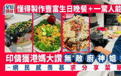Juicy叮｜印傭製豐富生日晚餐獲封「廚神」 另一能力令網民求分享菜單