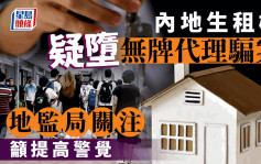 内地生租楼 疑堕无牌代理骗案 地监局关注  吁提高警觉  4大拣楼注意事项