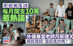 港爸养5孩每月开支10万惹热议 外佣兼当老师月薪达Ｘ万 网民惊讶：是认真的吗？｜Juicy叮