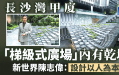 長沙灣甲廈「梯級式廣場」內有乾坤 新世界陳志偉：設計以人為本