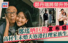 郑丹瑞大女郑瑶晒巨型钻戒宣布结婚！高材生未婚夫被封「翻版黎明」 返港打理家族生意