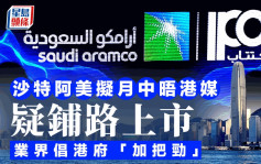新股IPO｜沙特阿美拟月中晤港媒 疑铺路上市 业界倡港府「加把劲」