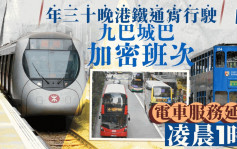 農曆新年｜年三十港鐵通宵行駛 九巴城巴加班次 電車延至凌晨1時  一文睇清交通安排！ 