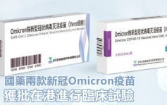 疫情消息｜國藥2款Omicron滅活疫苗 獲准在港作臨床試驗 