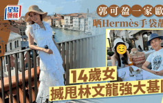 郭可盈一家欧游晒Hermès手袋靓鞋 14岁爱女突搣甩林文龙强大基因