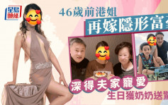 46歲前港姐再婚嫁隱形富豪生活美滿！婆媳關係極好  生日獲奶奶炮製驚喜