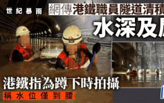 世紀暴雨︱網傳港鐵職員於水浸過肩隧道工作 張欣宇斥「漠視前線人員安危」 港鐵指在確保安全的情況下進行