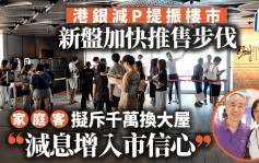 港银减P提振楼市 新盘加快推售步伐 家庭客拟斥千万换大屋「减息增入市信心」