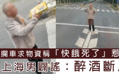 攔車求物資稱「快餓死了」影片瘋傳 上海男闢謠：醉酒斷片