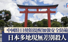 游日注意｜日本多地现无差别杀人 中国驻日使馆提醒加强安全防范