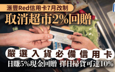 滙丰Red信用卡7月改制 取消超市回赠 严选入货必备信用卡 日赚5%现金回赠