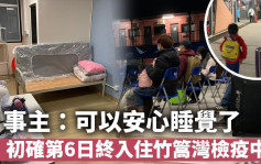 个案追击｜初确第6日终入住竹篙湾检疫中心 事主：可以安心睡觉了