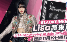 Lisa香港见面会2024｜BLACKPINK成员Lisa将来港   11月19日举办个人Fan Meeting