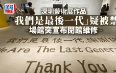 深圳藝術展作品現「我們是最後一代」疑被禁 場館：閉館維修