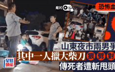 山东夜市两男争执变凶杀案  传死者遭大柴刀劈甩头︱有片