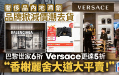 奢侈品内地滞销 品牌掀减价潮去货 巴黎世家6折 Versace更达5折「香榭丽舍大道大平卖！」