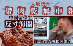 嚣张中国留学生︱入境澳洲带肉乾无申报寸海关  点解突爆喊搵阿妈？