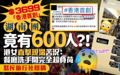 $3699「香港首創」湖南團竟有600人？！港女直擊現場苦況：餐廳洗手間完全超負荷！怒斥旅行社隱瞞｜Juicy叮