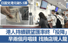 日圓兌港元破5.5算 找換店現人龍 市民觀望匯率終「投降」
