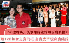 「50億駙馬」吳家樂絕密婚照流出多猛料賓客 兩TVB鎮台之寶同框 富貴妻罕現身慶結婚周年