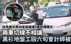 旺角男拳毆老翁｜前傳曝光 兩車切線不相讓 黑衫地盤工毆六旬會計師雙雙被捕