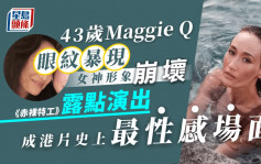 43岁Maggie Q眼纹暴现女神形象崩坏 《赤裸特工》露点演出成港片史上最性感场面