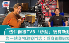 51歲伍仲衡被TVB「炒魷」後有新動向 靠一貼身物激發鬥志：成身都燃起咗