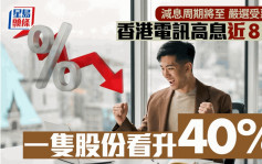 减息周期将至 严选受惠股 香港电讯高息近8厘 一只股份看升40%