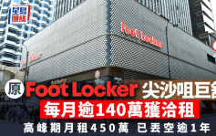 Foot Locker尖沙咀旗艦店舊址 傳獲新租戶每月140萬洽租 巨舖丟空逾一年 高峰期月租450萬