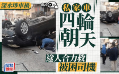 有片｜深水埗兩車相撞 私家車四輪朝天 途人合力救被困司機