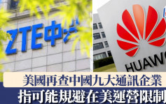 美國調查中國九大通訊企業 ?是否規避在美運營限制