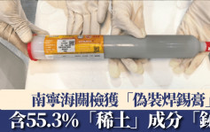 关税战｜南宁海关首检获「焊锡膏」  实为走私稀土「铋」