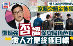 KK園區︱家屬交贖金後港人安全返港 保安局角色有限？鄧炳強否認：救人才是終極目標