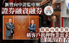 滙豐向中證監申辦證券融資融券 擬擴內地業務 稱客戶抵押物業需求增 欲套現投資香港