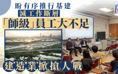 每日杂志｜盼有序推行基建 减工作断层 师级员工大不足 建造业掀抢人战