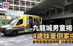 九龍城男童揭發4歲妹暈倒家中 身有瘀傷昏迷送院  38歲母被捕