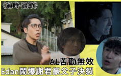 过时过节丨Edan闹爆谢君豪父子决裂    AL苦劝无效寸佢逃避现实